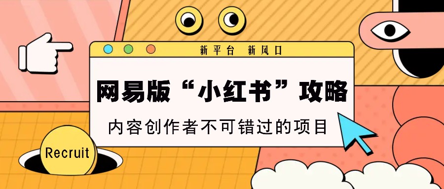 网易版“小红书”攻略，新平台 新风口，内容创作者不可错过的项目 - 宏盛创业网-宏盛创业网