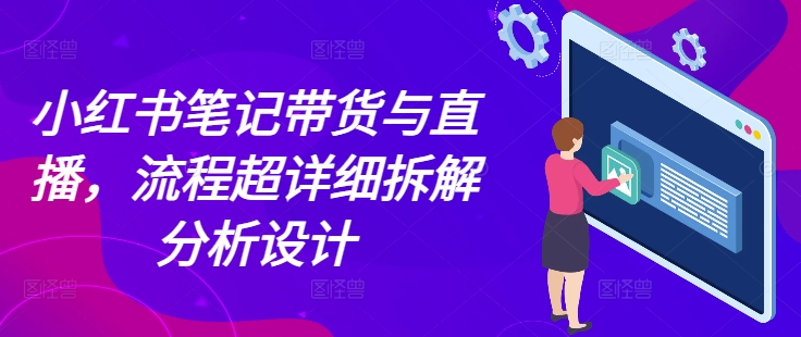小红书笔记带货与直播，流程超详细拆解分析设计 - 宏盛创业网-宏盛创业网