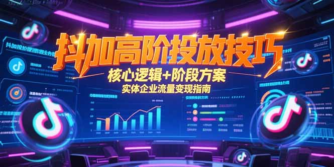 抖加高阶投放技巧，核心逻辑+阶段方案，实体企业流量变现指南 - 宏盛创业网-宏盛创业网