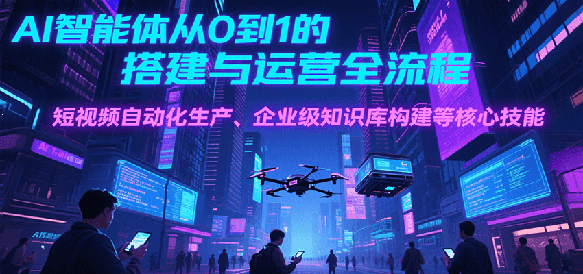 AI智能体从0到1的搭建与运营全流程，短视频自动化生产、企业级知识库构建等核心技能 - 宏盛创业网-宏盛创业网