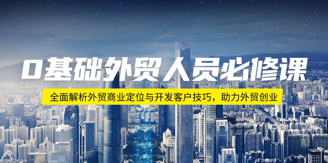 0基础外贸人员必修课：全面解析外贸商业定位与开发客户技巧，助力外贸创业 - 宏盛创业网-宏盛创业网