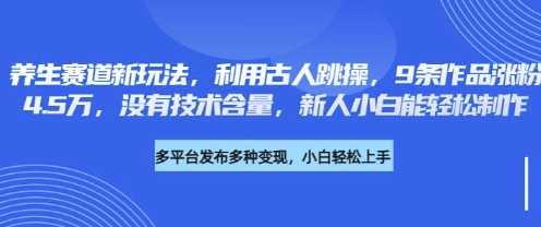 养生赛道新玩法，利用古人跳操，9条作品涨粉4.5W，没有技术含量，新人小白能轻松制作 - 宏盛创业网-宏盛创业网