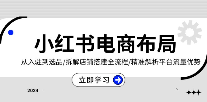 小红书电商布局：从入驻到选品/拆解店铺搭建全流程/精准解析平台流量优势 - 宏盛创业网-宏盛创业网
