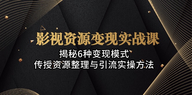 影视资源变现实战课：揭秘6种变现模式，传授资源整理与引流实操方法 - 宏盛创业网-宏盛创业网