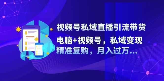 视频号私域直播引流带货：电脑+视频号，私域变现，精准复购，月入过万... - 宏盛创业网-宏盛创业网