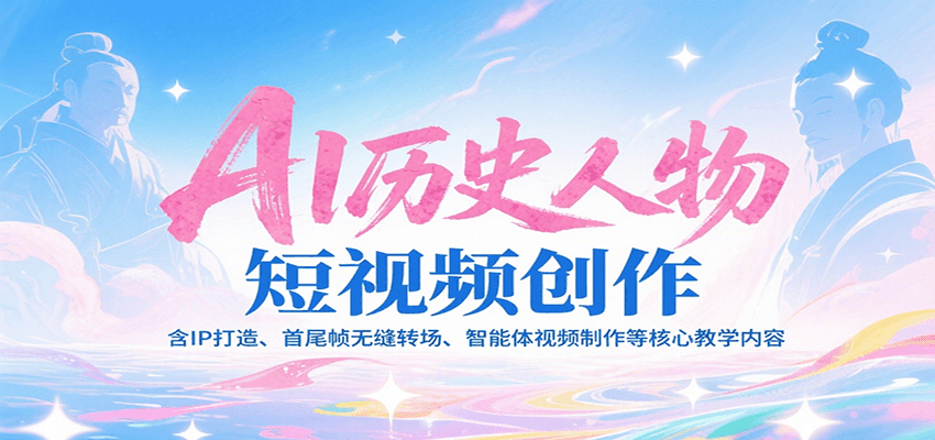 AI历史人物短视频创作，含IP打造、首尾帧无缝转场、智能体视频制作等核心教学内容 - 宏盛创业网-宏盛创业网