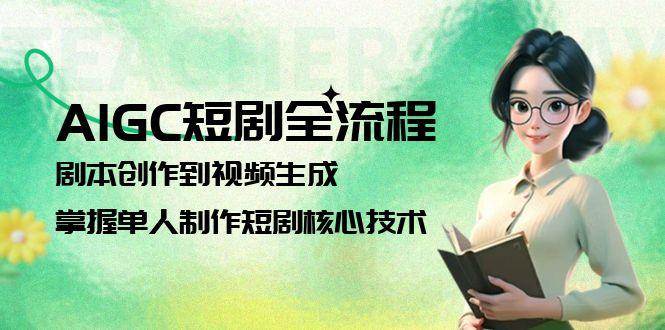 AIGC短剧全流程：剧本创作到视频生成，掌握单人制作短剧核心技术 - 宏盛创业网-宏盛创业网