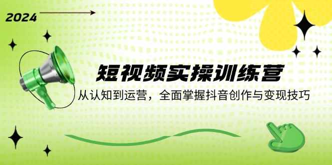 短视频实操训练营：从认知到运营，全面掌握抖音创作与变现技巧 - 宏盛创业网-宏盛创业网