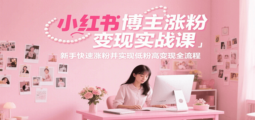 小红书博主涨粉变现实战课，新手快速涨粉并实现低粉高变现全流程 - 宏盛创业网-宏盛创业网