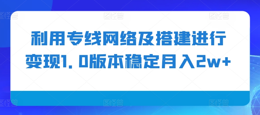 利用专线网络及搭建进行变现1.0版本稳定月入2w+【揭秘】 - 宏盛创业网-宏盛创业网