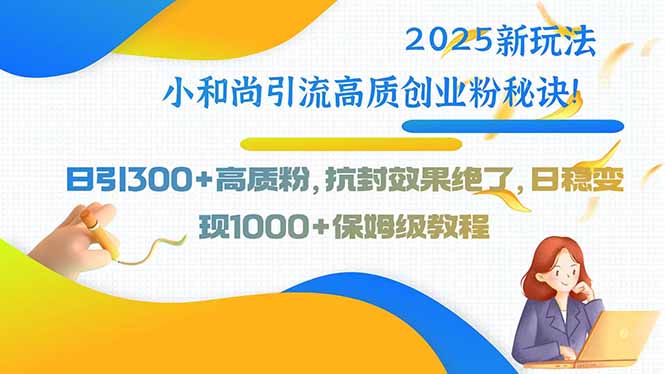 2025新玩法小和尚引流高质创业粉秘诀！日引300+高质粉，抗封效果绝了，... - 宏盛创业网-宏盛创业网