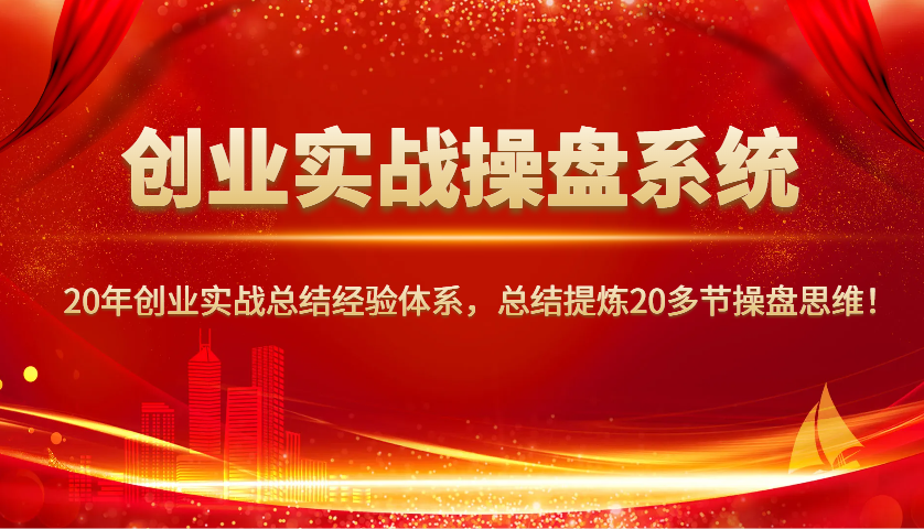 创业实战操盘系统，20年创业实战总结经验体系，总结提炼20多节操盘思维！ - 宏盛创业网-宏盛创业网