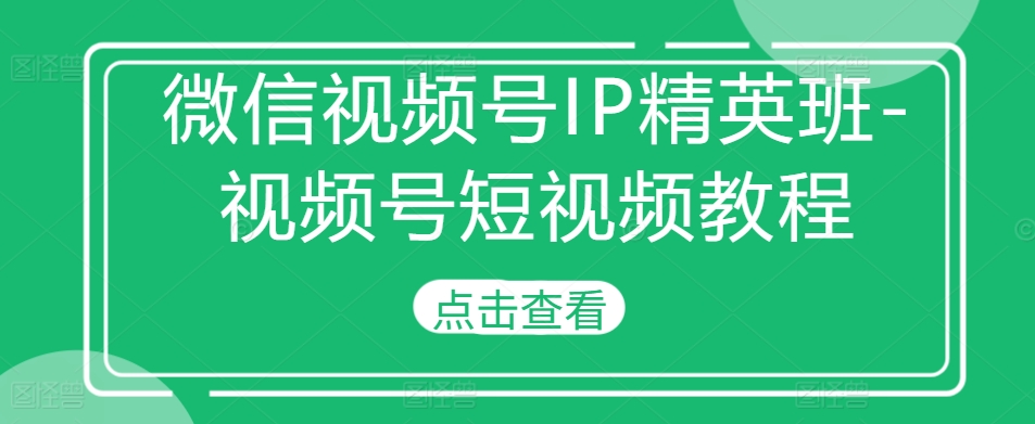 微信视频号IP精英班-视频号短视频教程 - 宏盛创业网-宏盛创业网