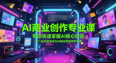 AI商业创作专业课，带你快速掌握AI核心技能，并一站式助你成为AI商业视频创作专家 - 宏盛创业网-宏盛创业网