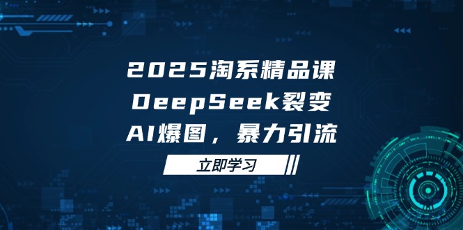 2025 淘系精品课，DeepSeek 裂变，AI 爆图，暴力引流 - 宏盛创业网-宏盛创业网