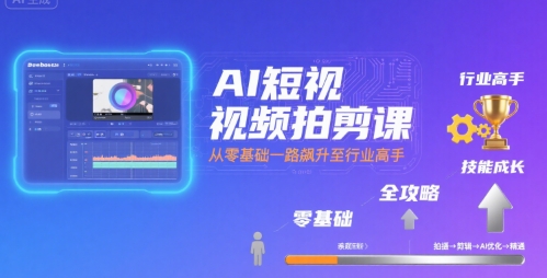 AI短视频拍剪课，全攻略到精通，带你从零基础一路飙升至行业高手 - 宏盛创业网-宏盛创业网