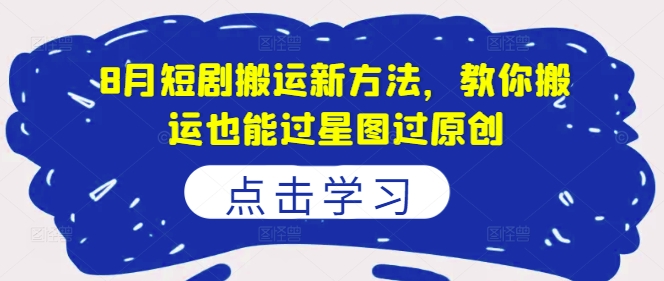 8月短剧搬运新方法，教你搬运也能过星图过原创 - 宏盛创业网-宏盛创业网