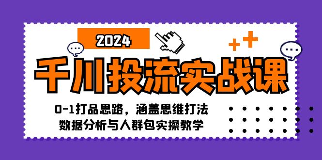 千川投流实战课：0-1打品思路，涵盖思维打法、数据分析与人群包实操教学 - 宏盛创业网-宏盛创业网