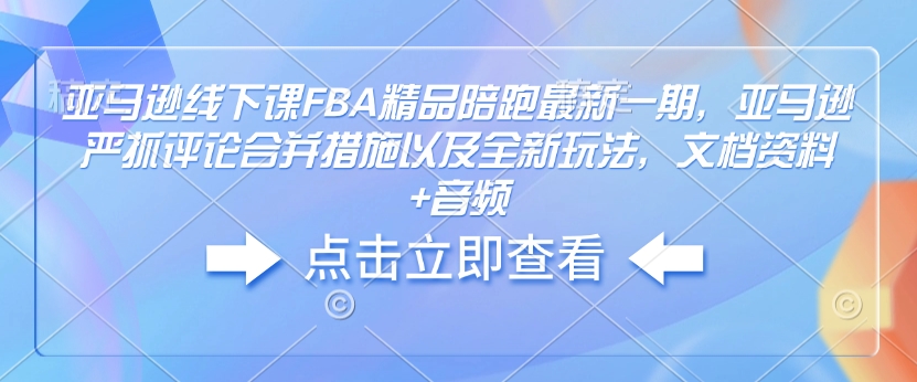 亚马逊线下课FBA精品陪跑最新一期，亚马逊严抓评论合并措施以及全新玩法，文档资料+音频 - 宏盛创业网-宏盛创业网