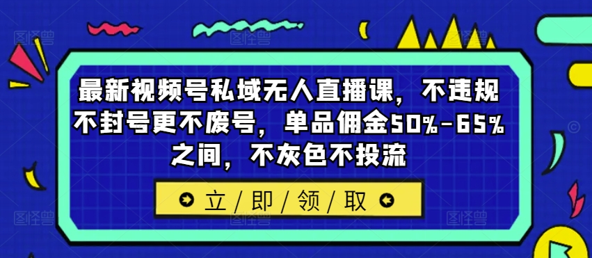 最新视频号私域无人直播课，不违规不封号更不废号，单品佣金50%-65%之间，不灰色不投流 - 宏盛创业网-宏盛创业网