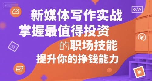 新媒体写作实战，学握最值得投资的职场技能，提升你的挣钱能力 - 宏盛创业网-宏盛创业网
