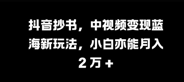 抖音抄书，中视频变现蓝海新玩法，小白亦能月入 过W【揭秘】 - 宏盛创业网-宏盛创业网