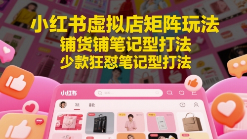 小红书虚拟店矩阵玩法，铺货铺笔记型打法，少款狂怼笔记型打法 - 宏盛创业网-宏盛创业网