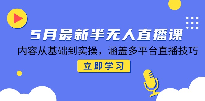 5月最新半无人直播课，内容从基础到实操，涵盖多平台直播技巧 - 宏盛创业网-宏盛创业网