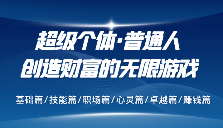 超级个体·普通人创造财富的无限游戏，基础篇/技能篇/职场篇/心灵篇/卓越篇/赚钱篇 - 宏盛创业网-宏盛创业网