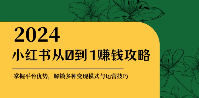小红书从0到1赚钱攻略：掌握平台优势，解锁多种变现赚钱模式与运营技巧 - 宏盛创业网-宏盛创业网