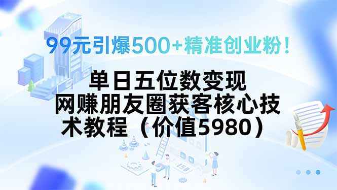 99元引爆500+精准创业粉！单日五位数变现，网赚朋友圈获客核心技术教程... - 宏盛创业网-宏盛创业网