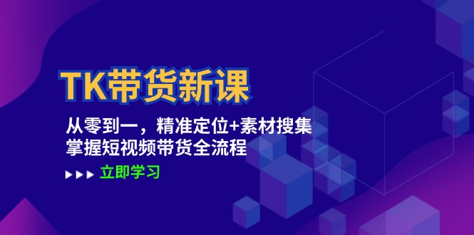 TK带货新课：从零到一，精准定位+素材搜集 掌握短视频带货全流程 - 宏盛创业网-宏盛创业网