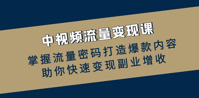 中视频流量变现课：掌握流量密码打造爆款内容，助你快速变现副业增收 - 宏盛创业网-宏盛创业网