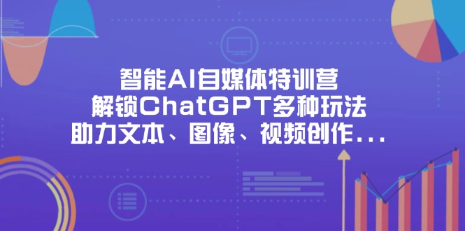 智能AI自媒体特训营，解锁ChatGPT多种玩法，助力文本、图像、视频创作... - 宏盛创业网-宏盛创业网