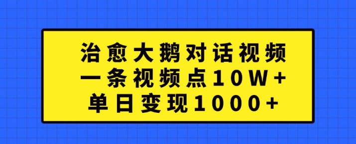 治愈大鹅对话视频，一条视频点赞 10W+，单日变现1k+【揭秘】 - 宏盛创业网-宏盛创业网
