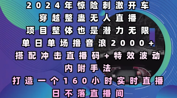 2024年惊险刺激开车穿越整蛊无人直播，单日单场撸音浪2000+，打造一个160小时实时直播日不落直播间【揭秘】 - 宏盛创业网-宏盛创业网