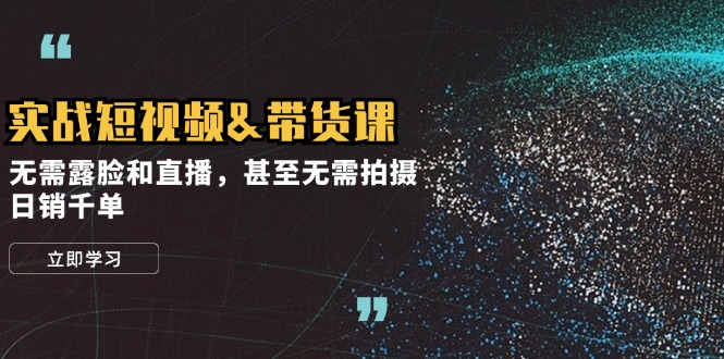 实战短视频&带货课，无需露脸和直播，甚至无需拍摄，日销千单 - 宏盛创业网-宏盛创业网
