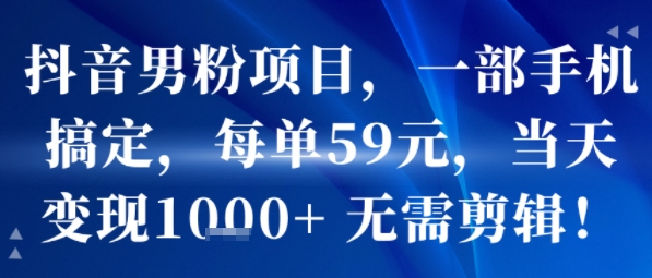 抖音男粉项目，一部手机搞定，每单59米，当天变现1k+  无需剪辑 - 宏盛创业网-宏盛创业网