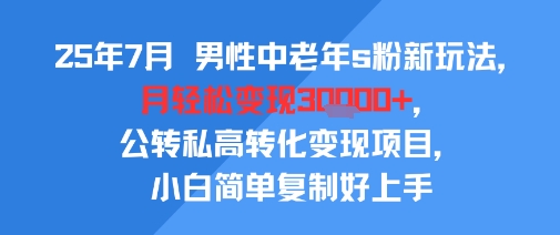 25年7月男性中老年s粉新玩法，月轻松变现3W+，公转私高转化变现项目，小白简单复制好上手 - 宏盛创业网-宏盛创业网