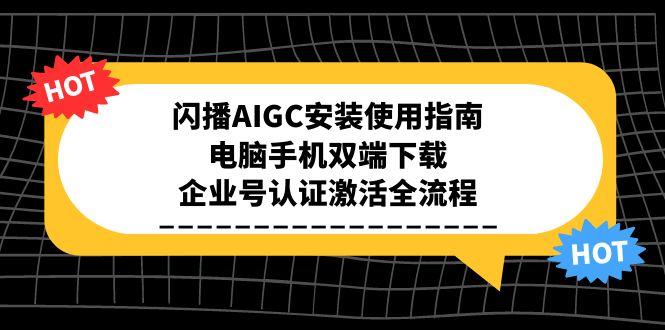 闪播AIGC安装使用指南，电脑手机双端下载，企业号认证激活全流程 - 宏盛创业网-宏盛创业网
