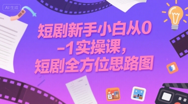 短剧新手小白从0-1实操课，短剧全方位思路图 - 宏盛创业网-宏盛创业网