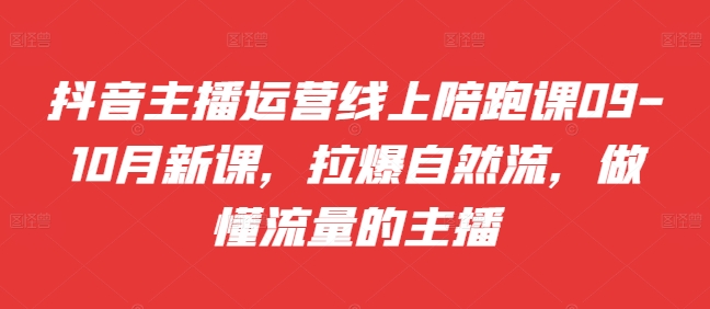 抖音主播运营线上陪跑课09-10月新课，拉爆自然流，做懂流量的主播 - 宏盛创业网-宏盛创业网