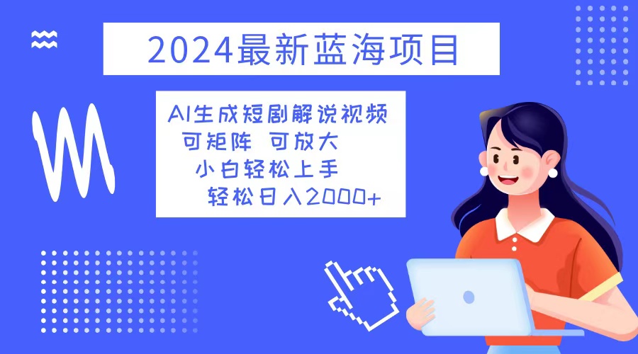 2024最新蓝海项目 AI生成短剧解说视频 小白轻松上手 日入2000+ - 宏盛创业网-宏盛创业网