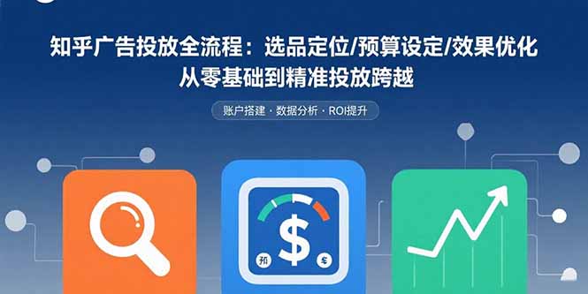 知乎广告投放全流程：选品定位/预算设定/效果优化 从零基础到精准投放跨越 - 宏盛创业网-宏盛创业网