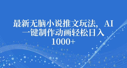 最新无脑小说推文玩法，AI一键制作动画轻松日入多张【揭秘】 - 宏盛创业网-宏盛创业网