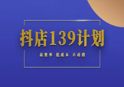 抖店139计划实录手册不动销起店实操方法论，高效率低成本不动销 - 宏盛创业网-宏盛创业网