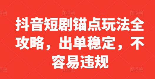 抖音短剧锚点玩法全攻略，出单稳定，不容易违规 - 宏盛创业网-宏盛创业网