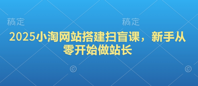2025小淘网站搭建扫盲课，新手从零开始做站长 - 宏盛创业网-宏盛创业网