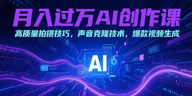月入过万AI创作课：高质量拍摄技巧，声音克隆技术，爆款视频生成 - 宏盛创业网-宏盛创业网