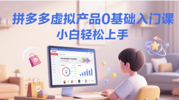 拼多多虚拟产品0基础入门课，小白轻松上手 - 宏盛创业网-宏盛创业网